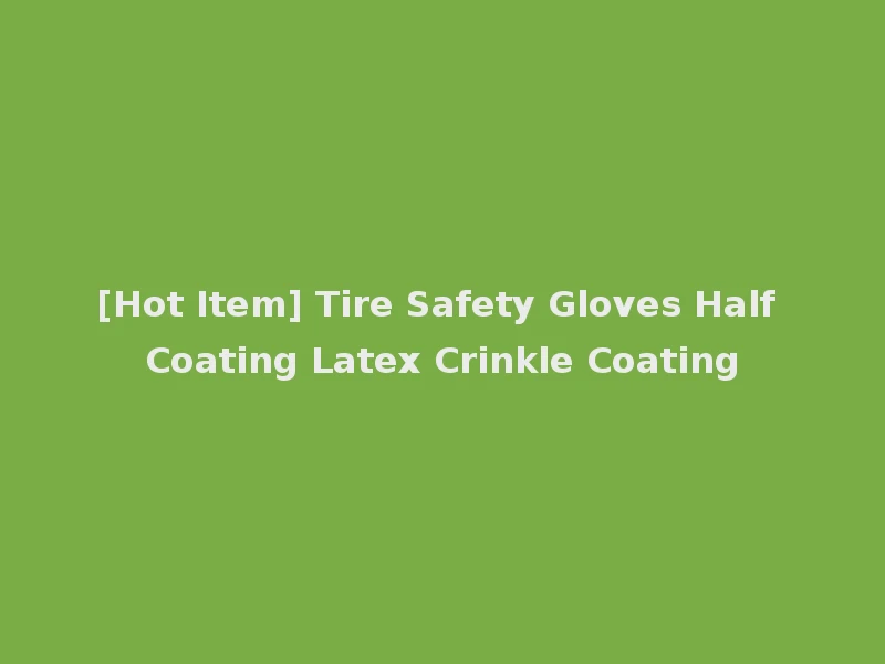 [Hot Item] Tire Safety Gloves Half Coating Latex Crinkle Coating
