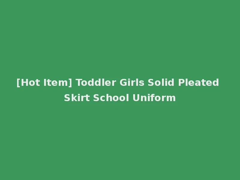 [Hot Item] Toddler Girls Solid Pleated Skirt School Uniform