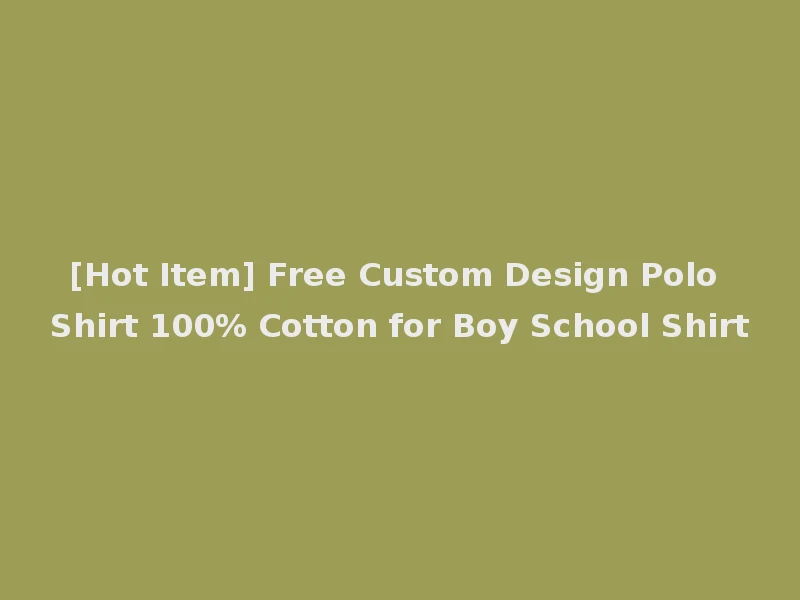 [Hot Item] Free Custom Design Polo Shirt 100% Cotton for Boy School Shirt