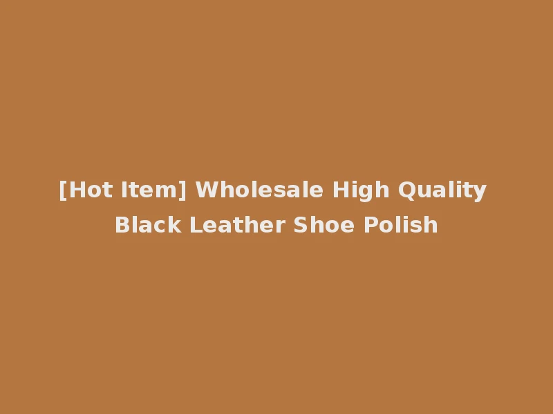 [Hot Item] Wholesale High Quality Black Leather Shoe Polish