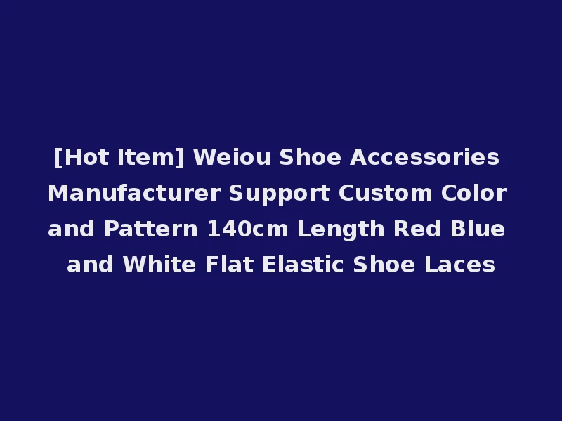 [Hot Item] Weiou Shoe Accessories Manufacturer Support Custom Color and Pattern 140cm Length Red Blue and White Flat Elastic Shoe Laces