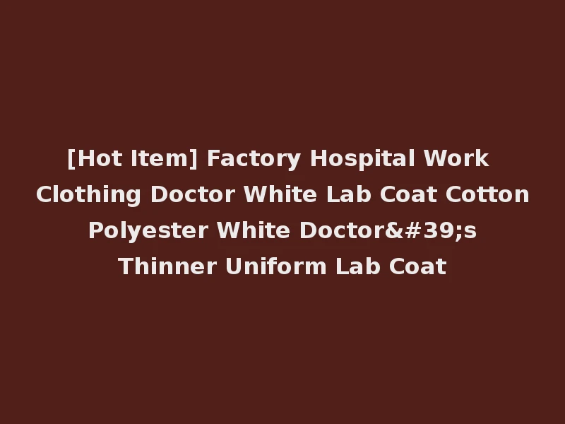 [Hot Item] Factory Hospital Work Clothing Doctor White Lab Coat Cotton Polyester White Doctor's Thinner Uniform Lab Coat