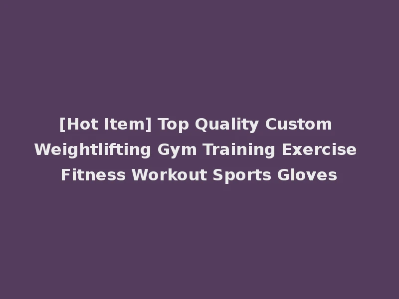 [Hot Item] Top Quality Custom Weightlifting Gym Training Exercise Fitness Workout Sports Gloves