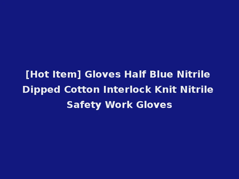 [Hot Item] Gloves Half Blue Nitrile Dipped Cotton Interlock Knit Nitrile Safety Work Gloves