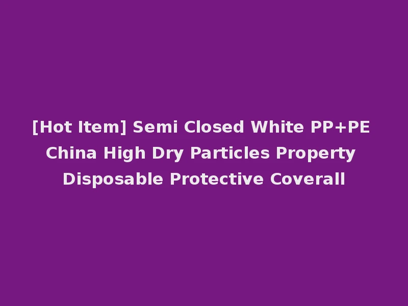 [Hot Item] Semi Closed White PP+PE China High Dry Particles Property Disposable Protective Coverall