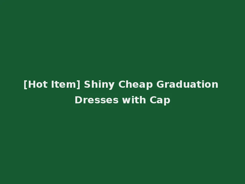 [Hot Item] Shiny Cheap Graduation Dresses with Cap