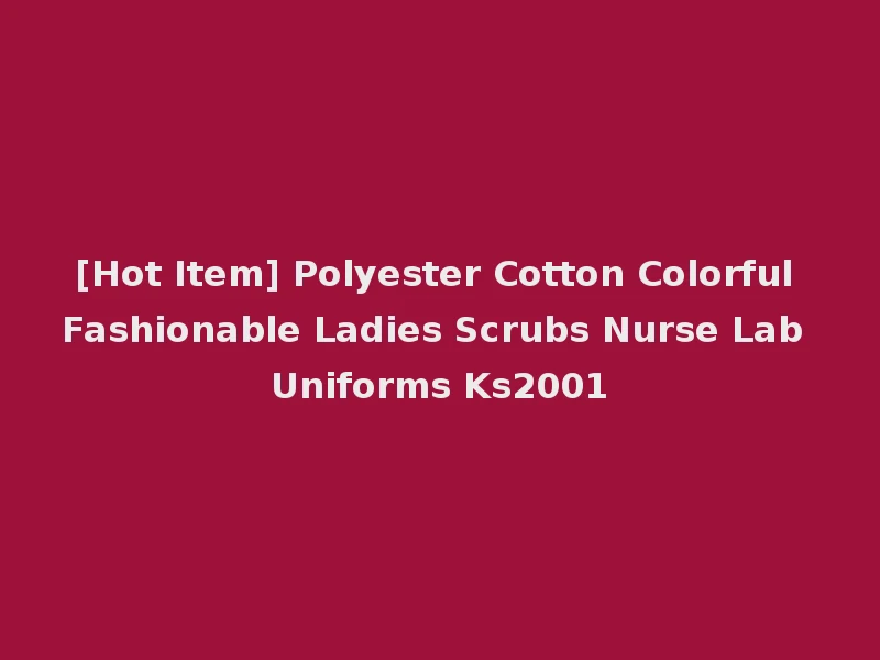 [Hot Item] Polyester Cotton Colorful Fashionable Ladies Scrubs Nurse Lab Uniforms Ks2001