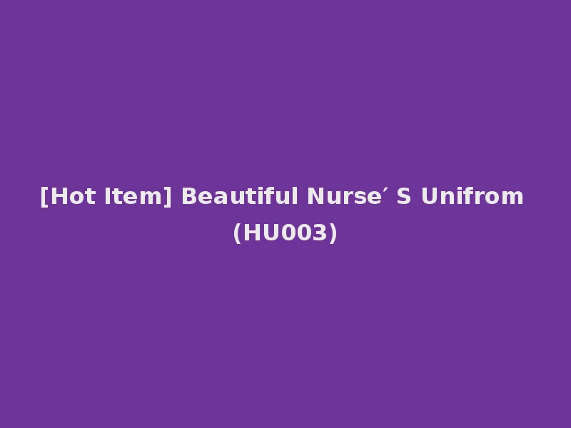 [Hot Item] Beautiful Nurse′ S Unifrom (HU003)