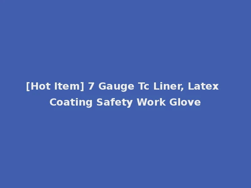 [Hot Item] 7 Gauge Tc Liner, Latex Coating Safety Work Glove