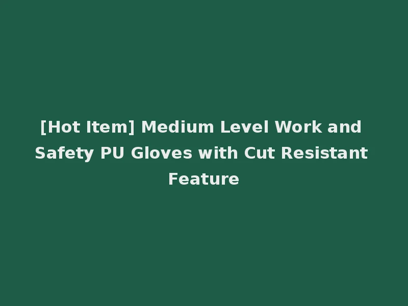 [Hot Item] Medium Level Work and Safety PU Gloves with Cut Resistant Feature