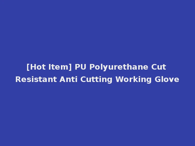 [Hot Item] PU Polyurethane Cut Resistant Anti Cutting Working Glove
