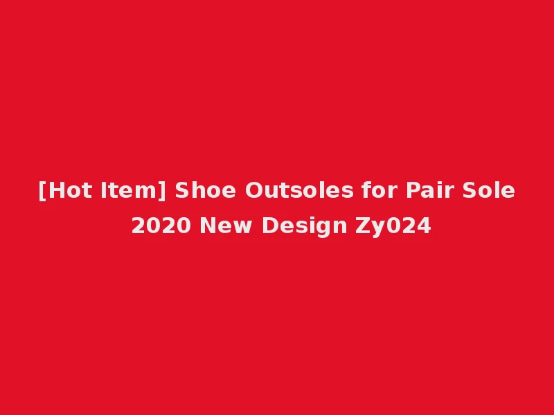[Hot Item] Shoe Outsoles for Pair Sole 2020 New Design Zy024