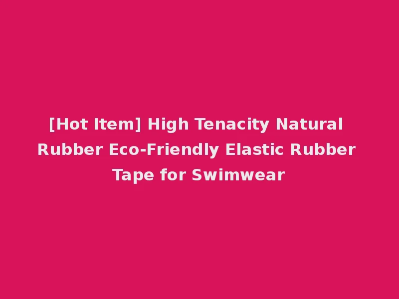 [Hot Item] High Tenacity Natural Rubber Eco-Friendly Elastic Rubber Tape for Swimwear