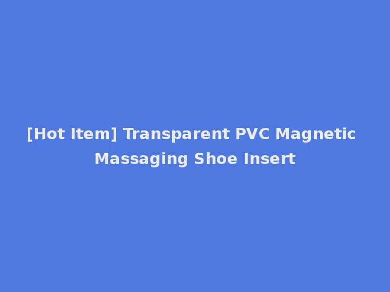 [Hot Item] Transparent PVC Magnetic Massaging Shoe Insert
