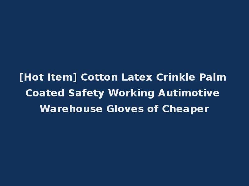[Hot Item] Cotton Latex Crinkle Palm Coated Safety Working Autimotive Warehouse Gloves of Cheaper