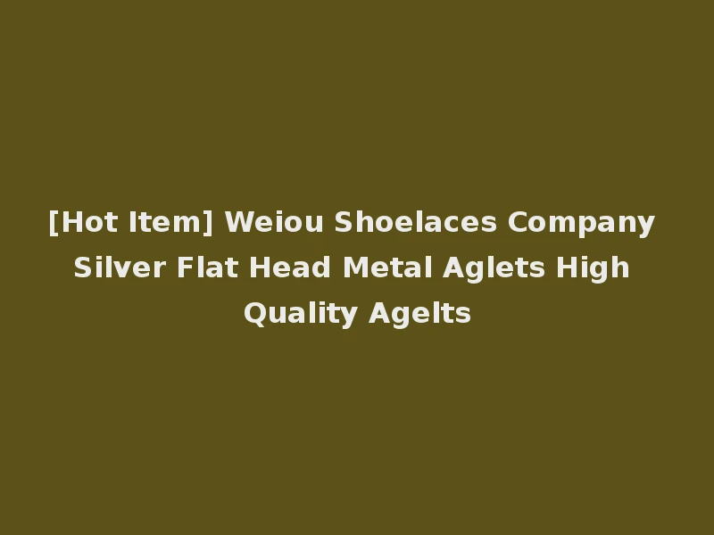 [Hot Item] Weiou Shoelaces Company Silver Flat Head Metal Aglets High Quality Agelts