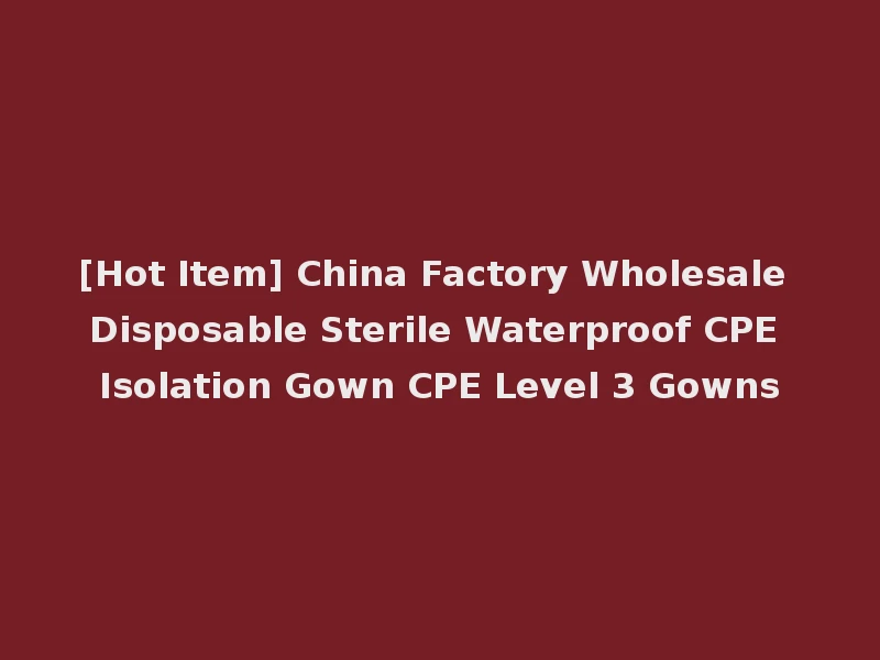 [Hot Item] China Factory Wholesale Disposable Sterile Waterproof CPE Isolation Gown CPE Level 3 Gowns