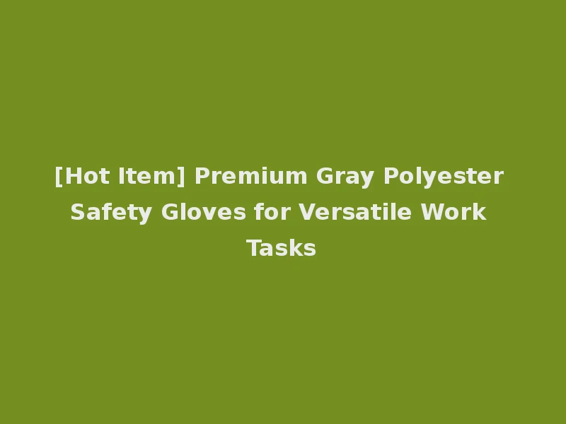 [Hot Item] Premium Gray Polyester Safety Gloves for Versatile Work Tasks
