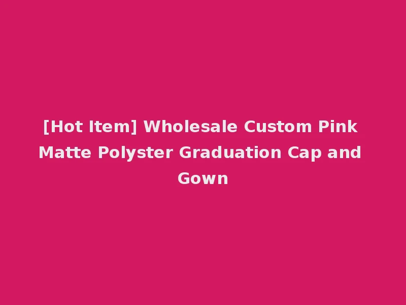 [Hot Item] Wholesale Custom Pink Matte Polyster Graduation Cap and Gown