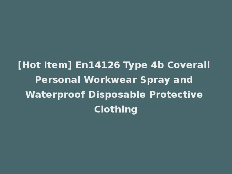 [Hot Item] En14126 Type 4b Coverall Personal Workwear Spray and Waterproof Disposable Protective Clothing