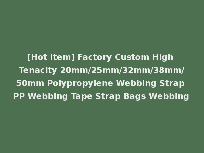 [Hot Item] Factory Custom High Tenacity 20mm/25mm/32mm/38mm/50mm Polypropylene Webbing Strap PP Webbing Tape Strap Bags Webbing