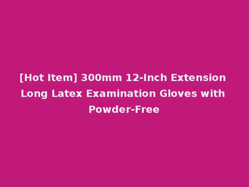 [Hot Item] 300mm 12-Inch Extension Long Latex Examination Gloves with Powder-Free