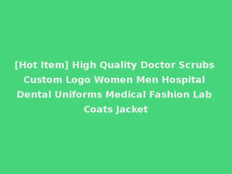 [Hot Item] High Quality Doctor Scrubs Custom Logo Women Men Hospital Dental Uniforms Medical Fashion Lab Coats Jacket
