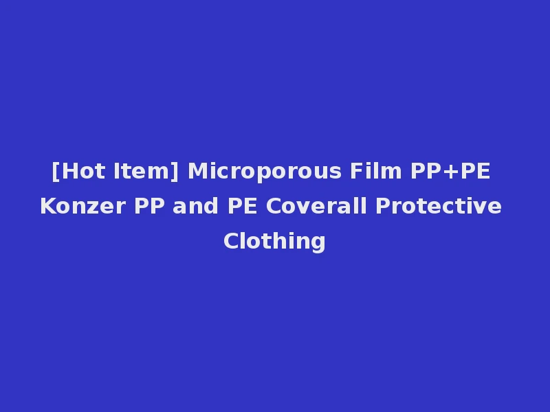 [Hot Item] Microporous Film PP+PE Konzer PP and PE Coverall Protective Clothing