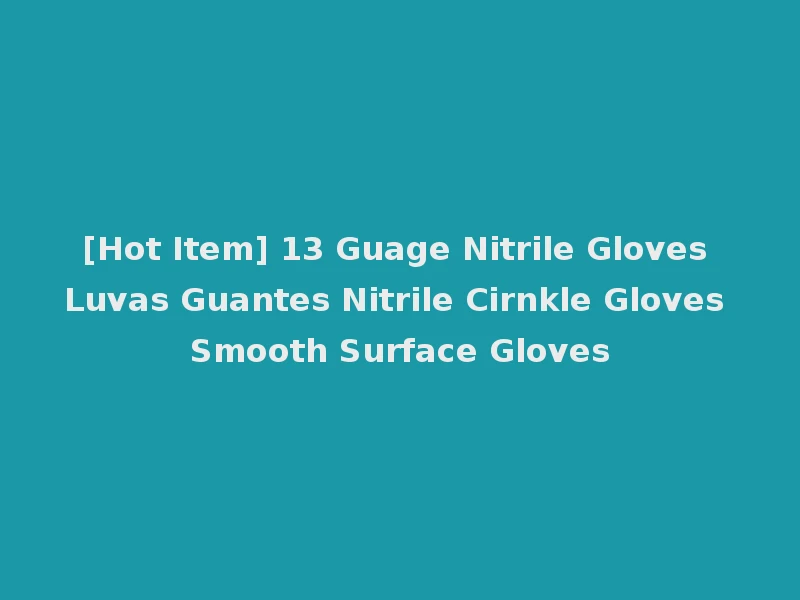 [Hot Item] 13 Guage Nitrile Gloves Luvas Guantes Nitrile Cirnkle Gloves Smooth Surface Gloves
