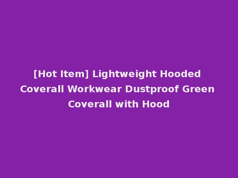 [Hot Item] Lightweight Hooded Coverall Workwear Dustproof Green Coverall with Hood