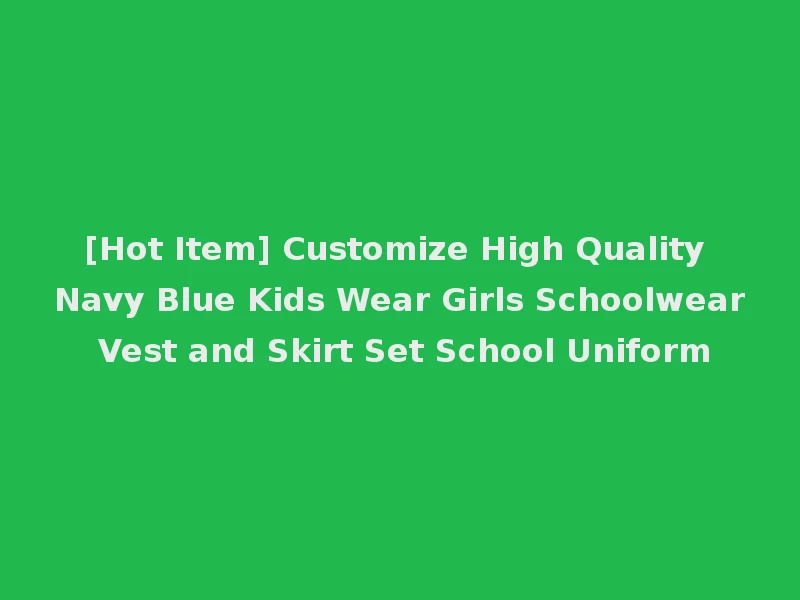 [Hot Item] Customize High Quality Navy Blue Kids Wear Girls Schoolwear Vest and Skirt Set School Uniform