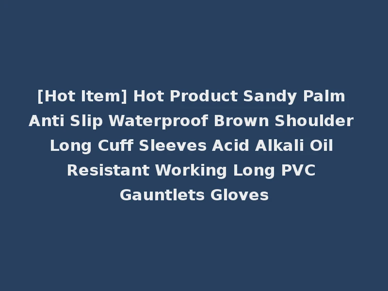 [Hot Item] Hot Product Sandy Palm Anti Slip Waterproof Brown Shoulder Long Cuff Sleeves Acid Alkali Oil Resistant Working Long PVC Gauntlets Gloves