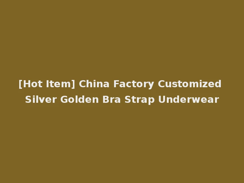 [Hot Item] China Factory Customized Silver Golden Bra Strap Underwear