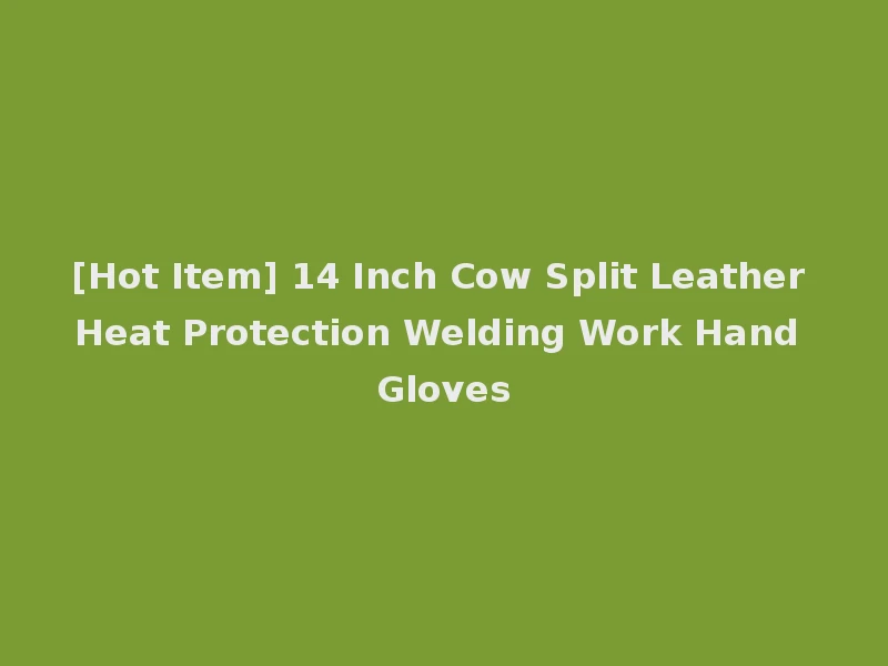 [Hot Item] 14 Inch Cow Split Leather Heat Protection Welding Work Hand Gloves