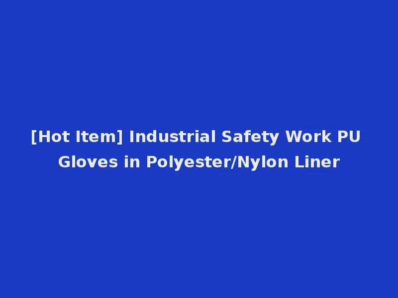[Hot Item] Industrial Safety Work PU Gloves in Polyester/Nylon Liner
