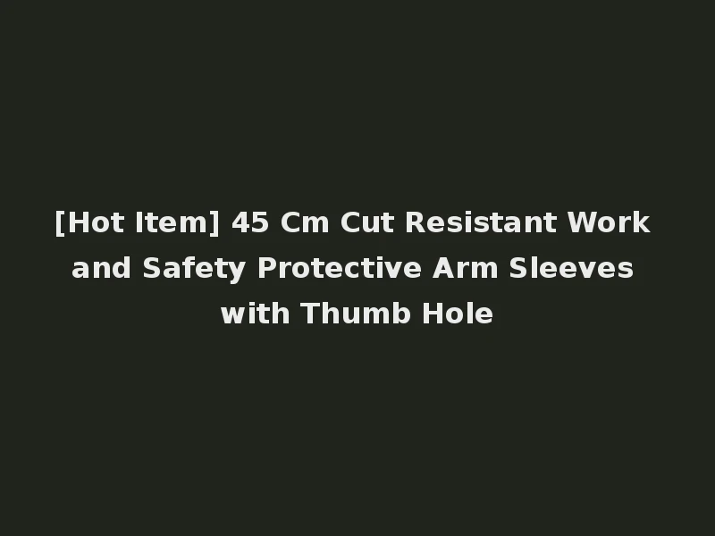[Hot Item] 45 Cm Cut Resistant Work and Safety Protective Arm Sleeves with Thumb Hole