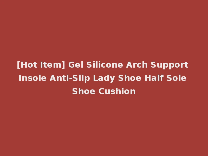 [Hot Item] Gel Silicone Arch Support Insole Anti-Slip Lady Shoe Half Sole Shoe Cushion