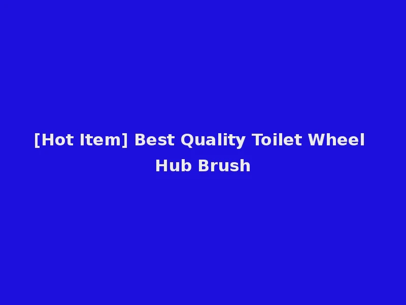 [Hot Item] Best Quality Toilet Wheel Hub Brush