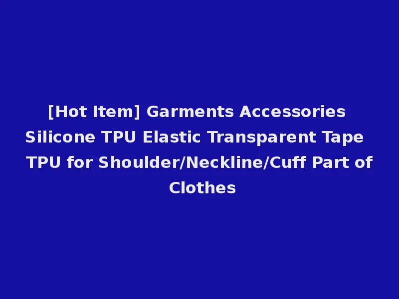 [Hot Item] Garments Accessories Silicone TPU Elastic Transparent Tape TPU for Shoulder/Neckline/Cuff Part of Clothes