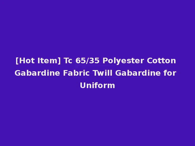 [Hot Item] Tc 65/35 Polyester Cotton Gabardine Fabric Twill Gabardine for Uniform
