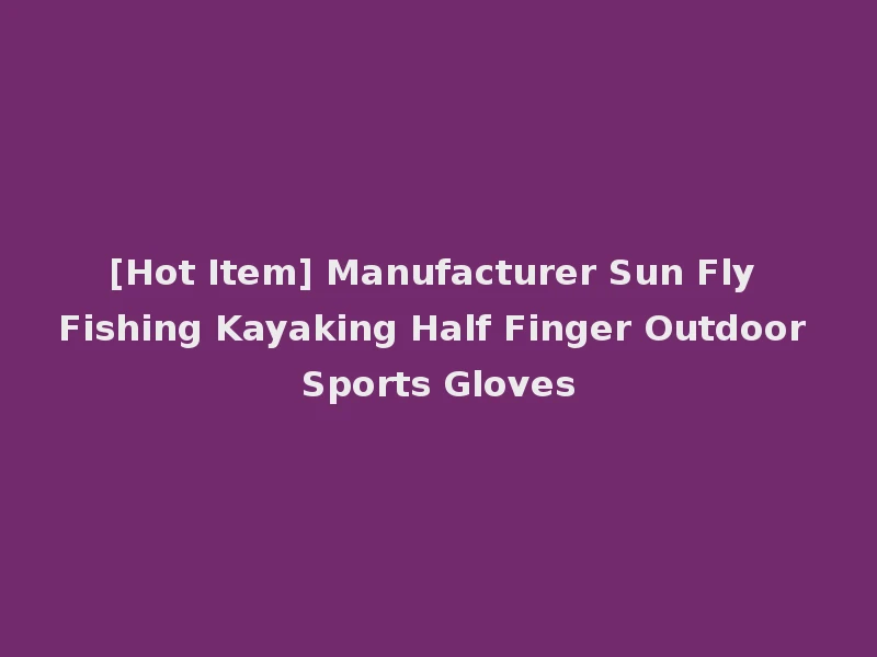 [Hot Item] Manufacturer Sun Fly Fishing Kayaking Half Finger Outdoor Sports Gloves