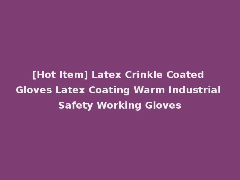 [Hot Item] Latex Crinkle Coated Gloves Latex Coating Warm Industrial Safety Working Gloves
