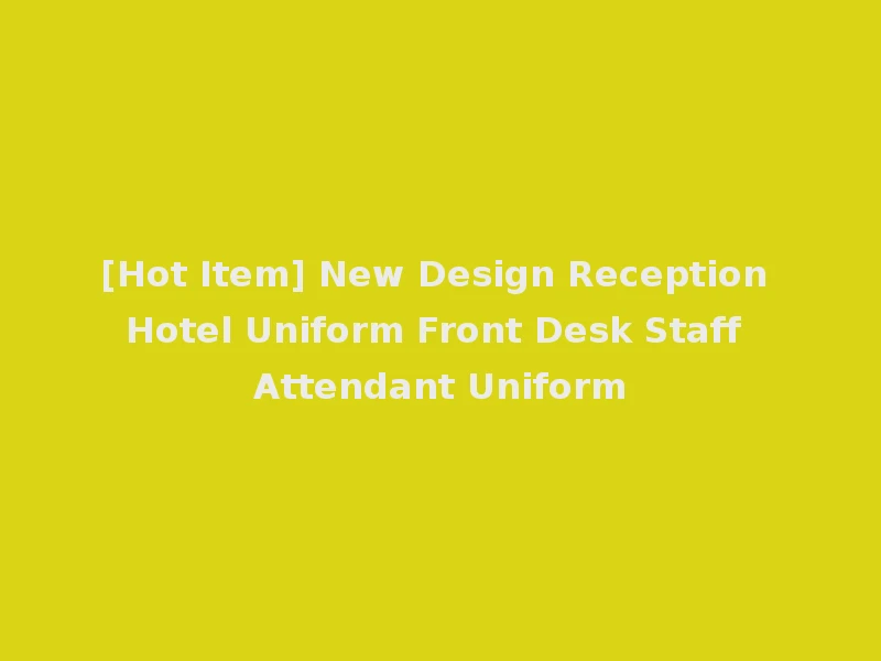 [Hot Item] New Design Reception Hotel Uniform Front Desk Staff Attendant Uniform