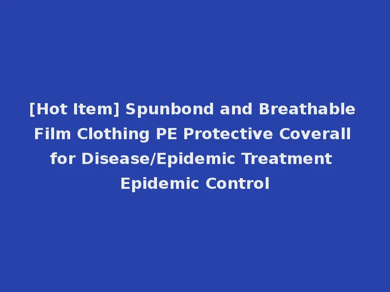 [Hot Item] Spunbond and Breathable Film Clothing PE Protective Coverall for Disease/Epidemic Treatment Epidemic Control