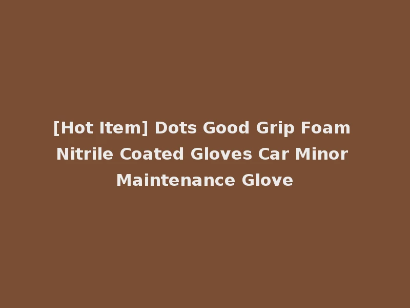 [Hot Item] Dots Good Grip Foam Nitrile Coated Gloves Car Minor Maintenance Glove