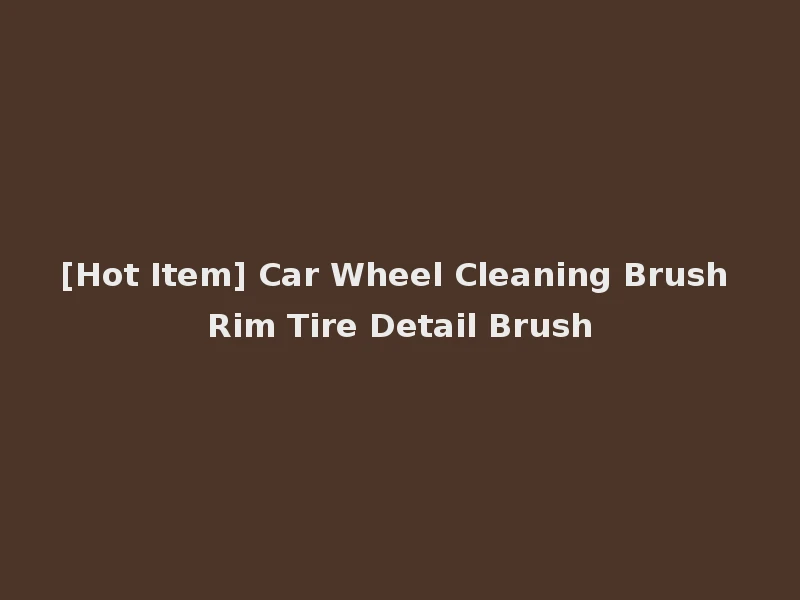 [Hot Item] Car Wheel Cleaning Brush Rim Tire Detail Brush