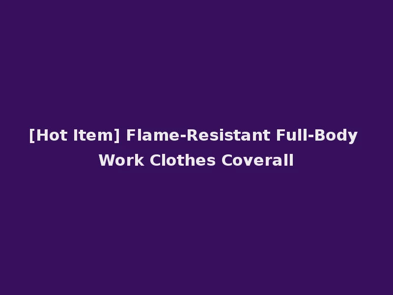 [Hot Item] Flame-Resistant Full-Body Work Clothes Coverall