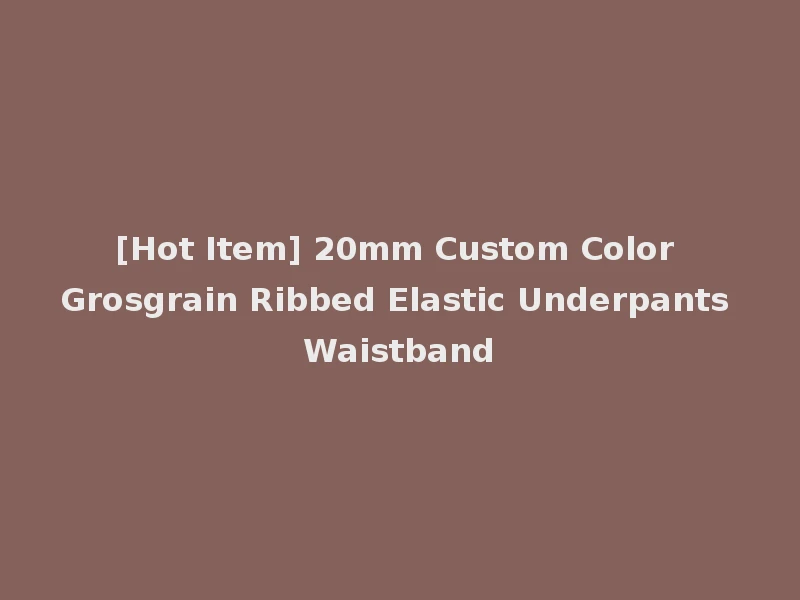 [Hot Item] 20mm Custom Color Grosgrain Ribbed Elastic Underpants Waistband