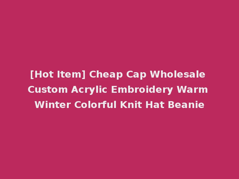 [Hot Item] Cheap Cap Wholesale Custom Acrylic Embroidery Warm Winter Colorful Knit Hat Beanie