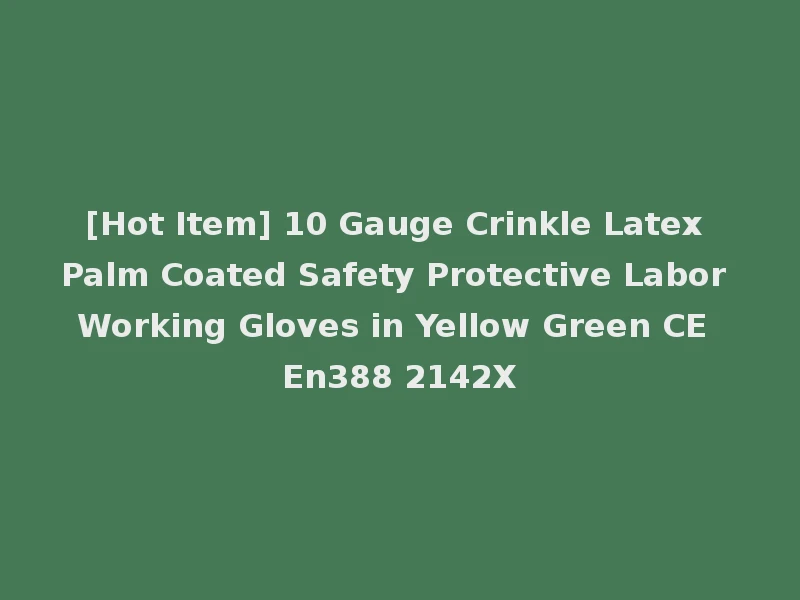 [Hot Item] 10 Gauge Crinkle Latex Palm Coated Safety Protective Labor Working Gloves in Yellow Green CE En388 2142X